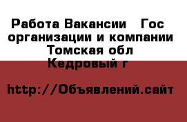 Работа Вакансии - Гос. организации и компании. Томская обл.,Кедровый г.